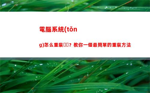 電腦系統(tǒng)怎么重裝？教你一個最簡單的重裝方法(如何重裝自己的電腦系統(tǒng))